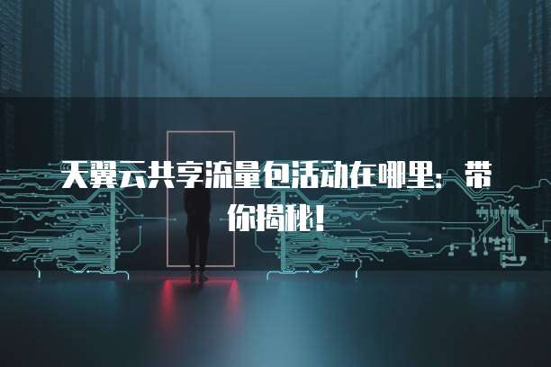 天翼云共享流量包活动在哪里:带你揭秘!