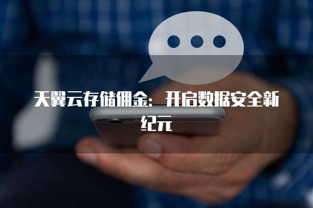 天翼云存储佣金:开启数据安全新纪元