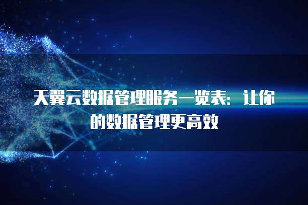 天翼云数据管理服务一览表:让你的数据管理更高效