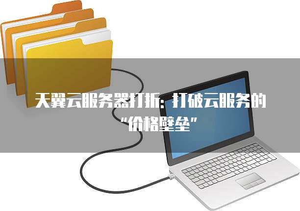天翼云服务器打折: 打破云服务的“价格壁垒”