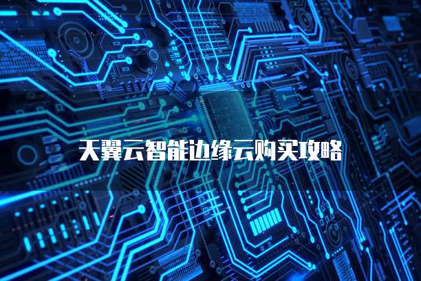 天翼云智能边缘云购买攻略