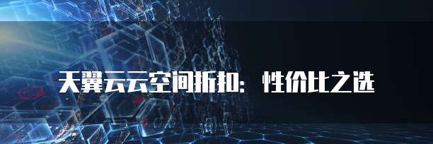 天翼云云空间折扣:性价比之选