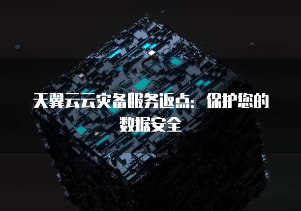 天翼云云灾备服务返点:保护您的数据安全