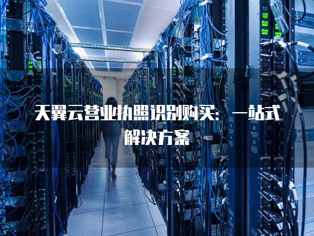 天翼云营业执照识别购买:一站式解决方案