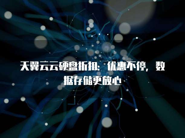天翼云云硬盘折扣:优惠不停,数据存储更放心