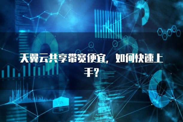 天翼云共享带宽便宜,如何快速上手?