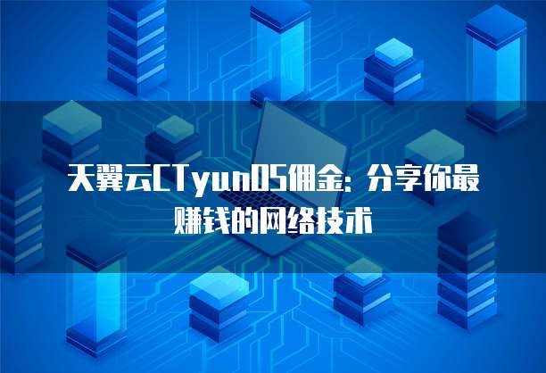 天翼云CTyunOS佣金: 分享你最赚钱的网络技术