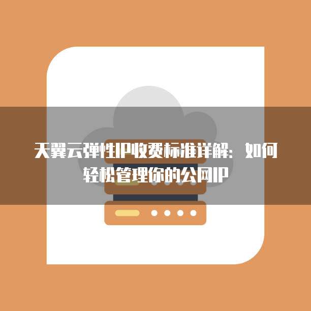 天翼云弹性IP收费标准详解:如何轻松管理你的公网IP