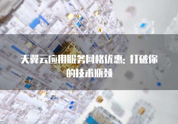 天翼云应用服务网格优惠: 打破你的技术瓶颈