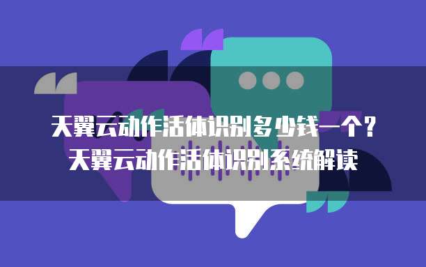 天翼云动作活体识别多少钱一个？天翼云动作活体识别系统解读