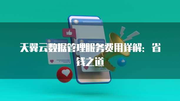 天翼云数据管理服务费用详解:省钱之道