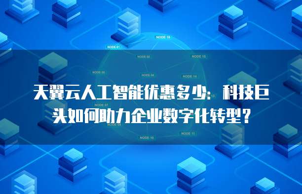 天翼云人工智能优惠多少:科技巨头如何助力企业数字化转型?