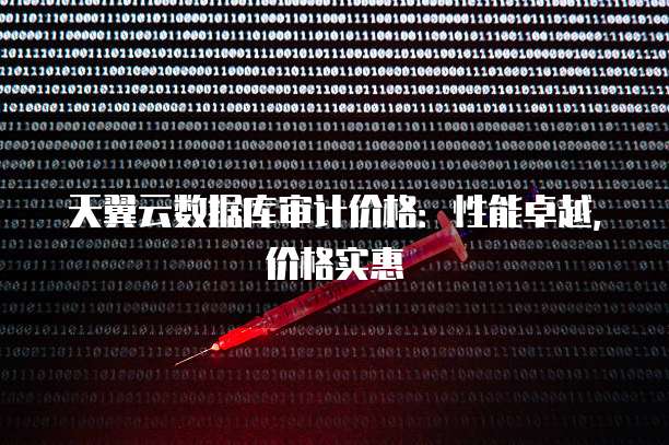 天翼云数据库审计价格:性能卓越,价格实惠