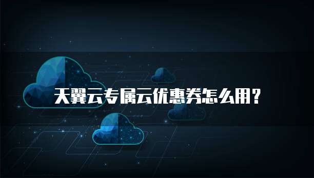 天翼云专属云优惠券怎么用?