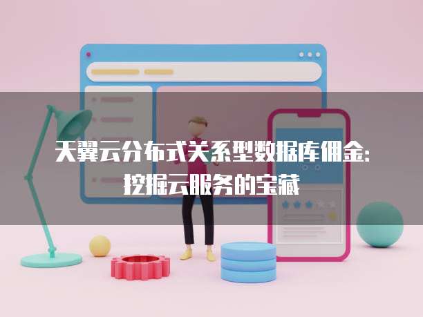 天翼云分布式关系型数据库佣金：挖掘云服务的宝藏