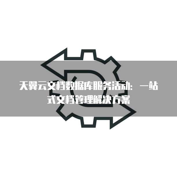 天翼云文档数据库服务活动:一站式文档管理解决方案
