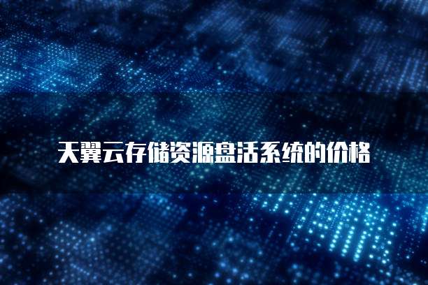 天翼云存储资源盘活系统的价格