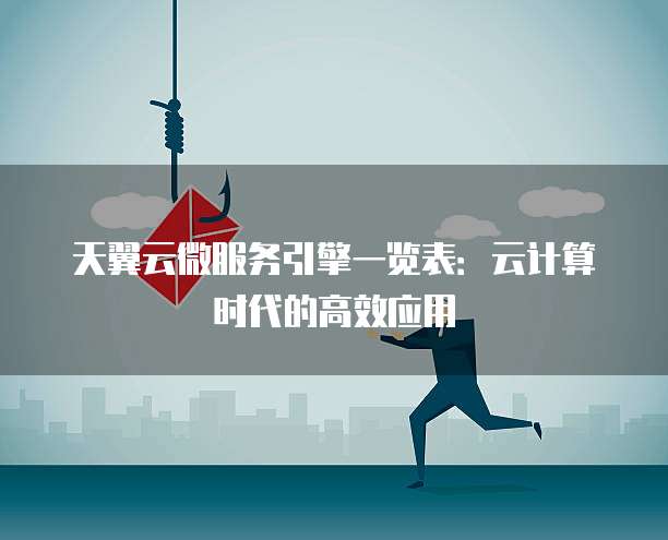 天翼云微服务引擎一览表:云计算时代的高效应用