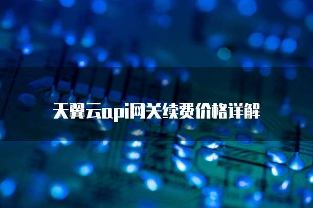 天翼云api网关续费价格详解