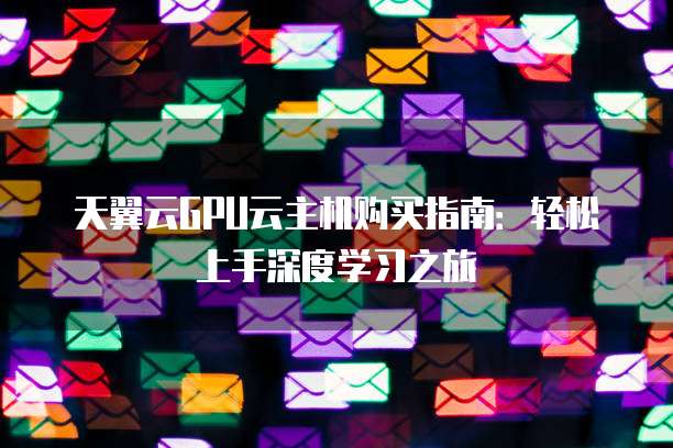 天翼云GPU云主机购买指南:轻松上手深度学习之旅