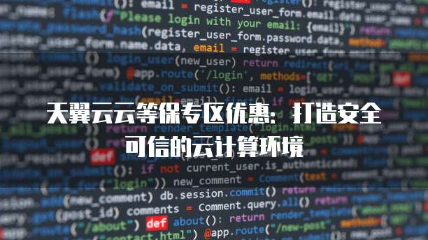 天翼云云等保专区优惠:打造安全可信的云计算环境
