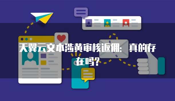 天翼云文本涉黄审核返佣:真的存在吗?