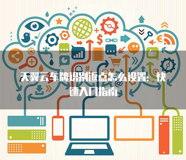 天翼云车牌识别返点怎么设置：快速入门指南