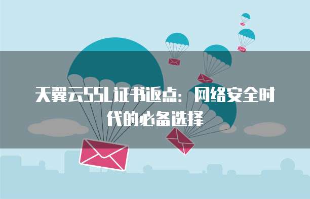 天翼云SSL证书返点:网络安全时代的必备选择