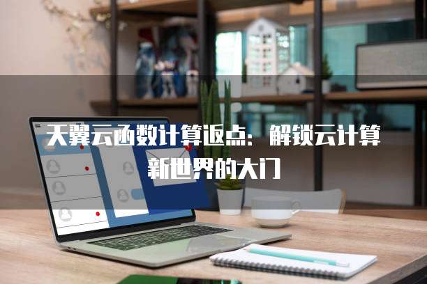天翼云函数计算返点：解锁云计算新世界的大门