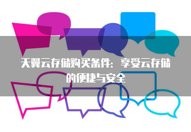 天翼云存储购买条件：享受云存储的便捷与安全