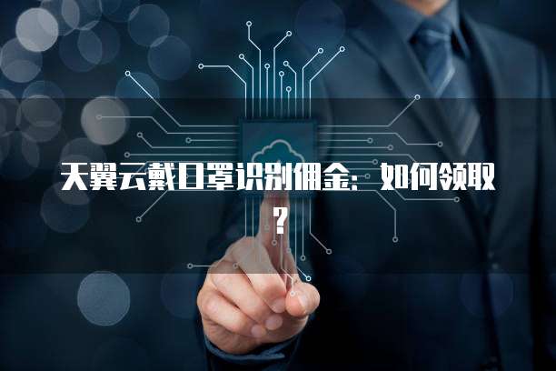 天翼云戴口罩识别佣金:如何领取?