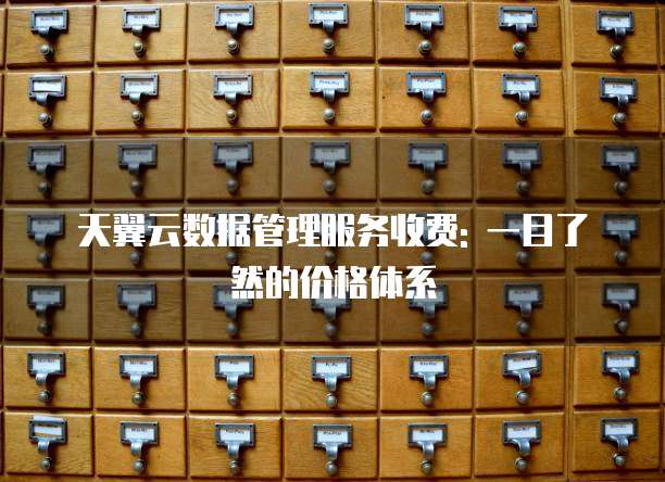 天翼云数据管理服务收费: 一目了然的价格体系