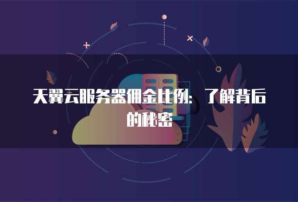 天翼云服务器佣金比例：了解背后的秘密
