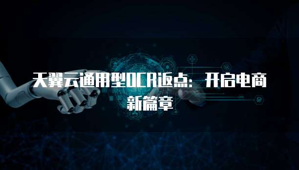 天翼云通用型OCR返点:开启电商新篇章