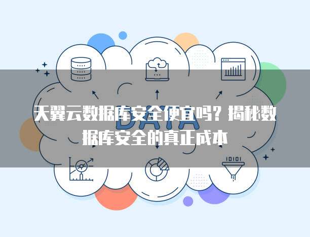 天翼云数据库安全便宜吗?揭秘数据库安全的真正成本