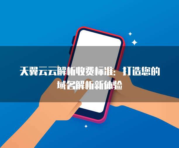 天翼云云解析收费标准:打造您的域名解析新体验