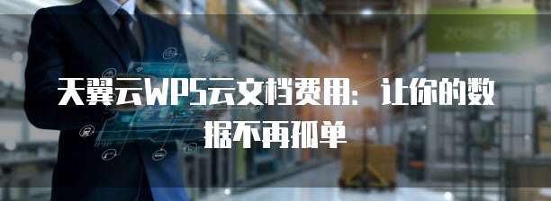 天翼云WPS云文档费用:让你的数据不再孤单
