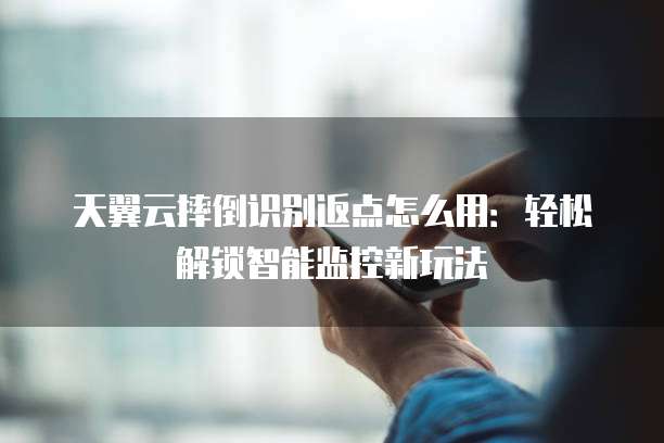 天翼云摔倒识别返点怎么用:轻松解锁智能监控新玩法
