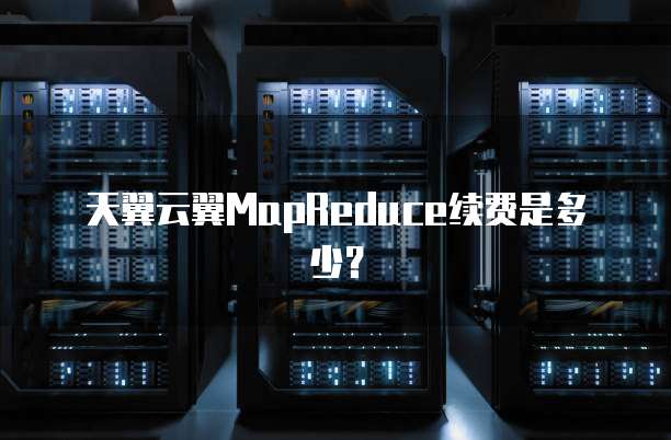 天翼云翼MapReduce续费是多少?