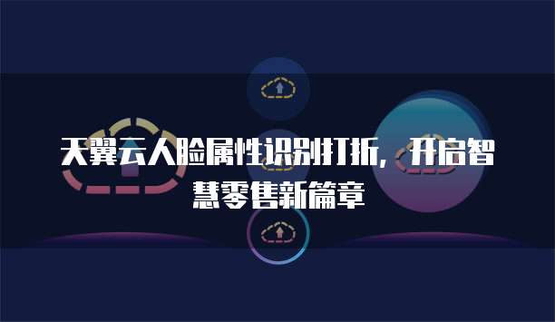 天翼云人脸属性识别打折,开启智慧零售新篇章