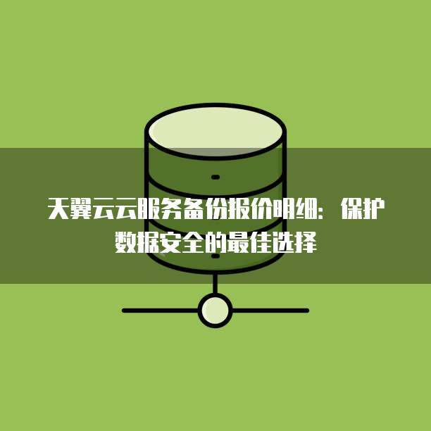 天翼云云服务备份报价明细：保护数据安全的最佳选择