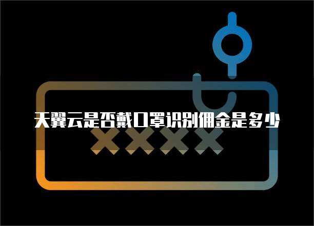 天翼云是否戴口罩识别佣金是多少