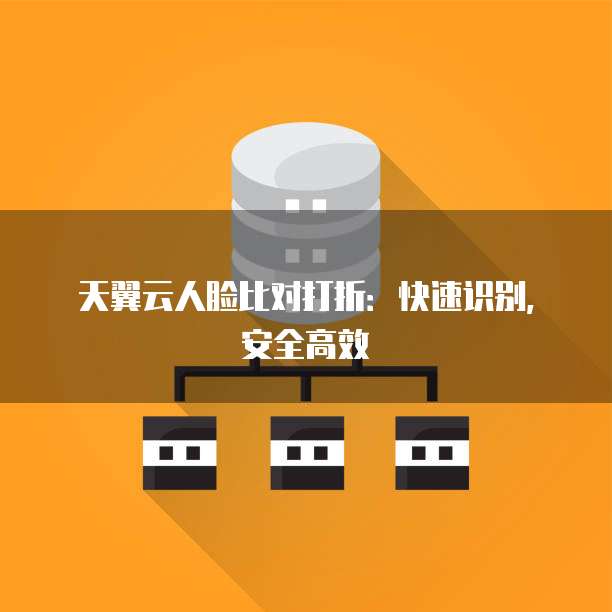 天翼云人脸比对打折:快速识别,安全高效
