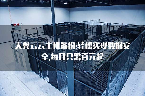 天翼云云主机备份:轻松实现数据安全,每月只需百元起