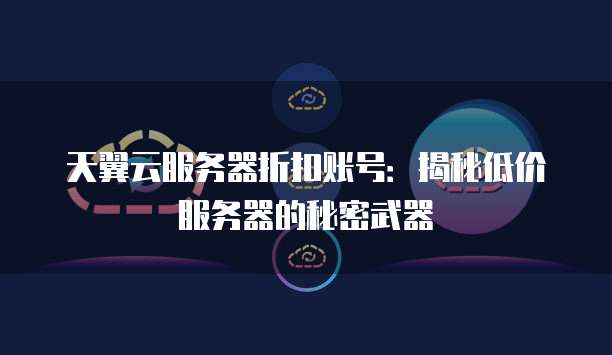 天翼云服务器折扣账号:揭秘低价服务器的秘密武器