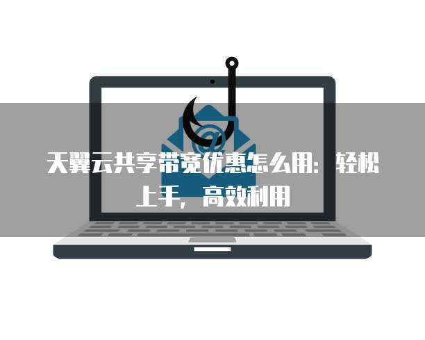天翼云共享带宽优惠怎么用:轻松上手,高效利用