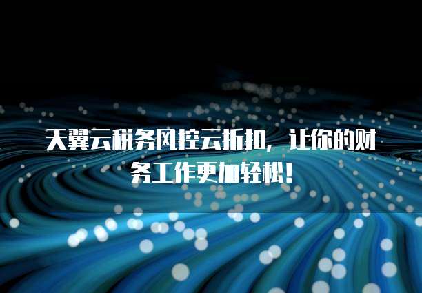 天翼云税务风控云折扣,让你的财务工作更加轻松!