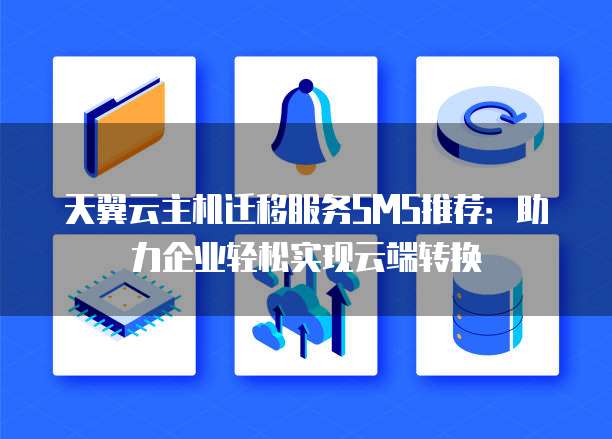 天翼云主机迁移服务SMS推荐:助力企业轻松实现云端转换