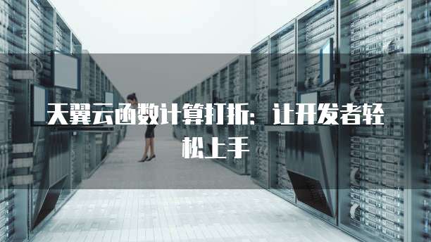 天翼云函数计算打折:让开发者轻松上手