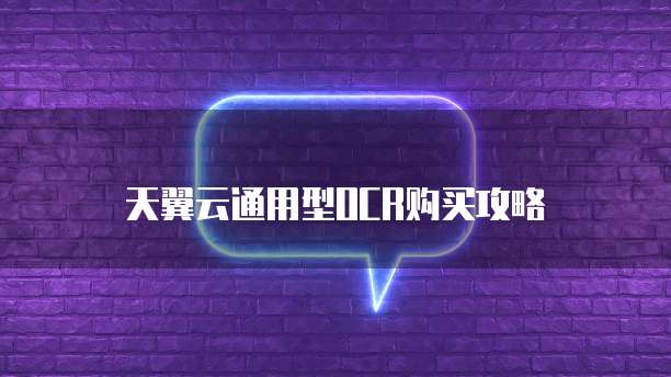 天翼云通用型OCR购买攻略